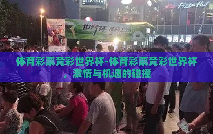 体育彩票竞彩世界杯-体育彩票竞彩世界杯,激情与机遇的碰撞 体育彩票竞彩世界杯-体育彩票竞彩世界杯,激情与机遇的碰撞
