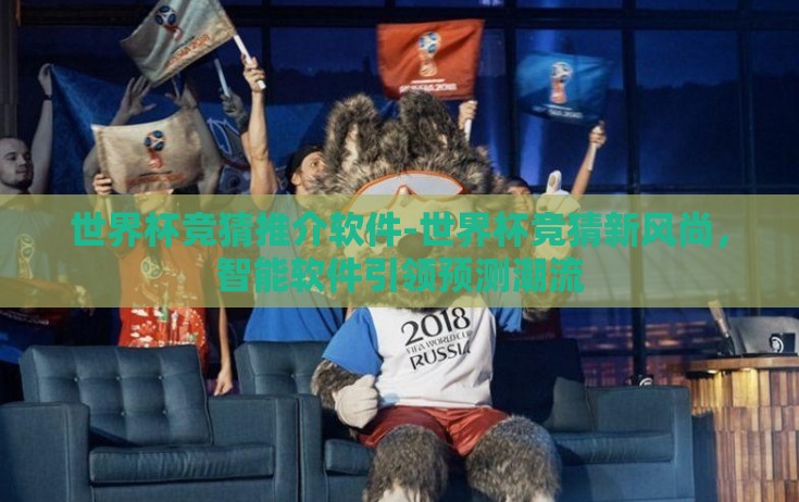 世界杯竞猜推介软件-世界杯竞猜新风尚,智能软件引领预测潮流 世界杯竞猜推介软件-世界杯竞猜新风尚,智能软件引领预测潮流