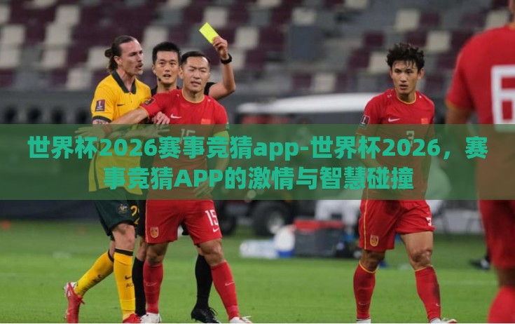 世界杯2026赛事竞猜app-世界杯2026，赛事竞猜APP的激情与智慧碰撞