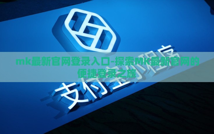 mk最新官网登录入口-探索MK最新官网的便捷登录之旅