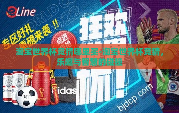 淘宝世界杯竞猜哪里买-淘宝世界杯竞猜，乐趣与智慧的碰撞