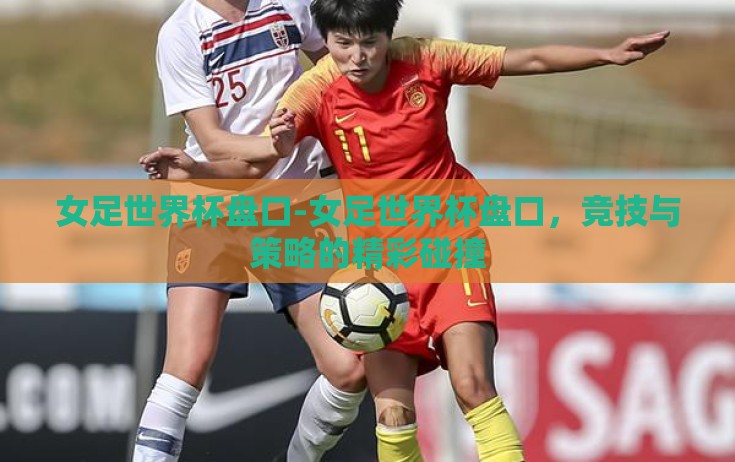 女足世界杯盘口-女足世界杯盘口,竞技与策略的精彩碰撞 女足世界杯盘口-女足世界杯盘口,竞技与策略的精彩碰撞