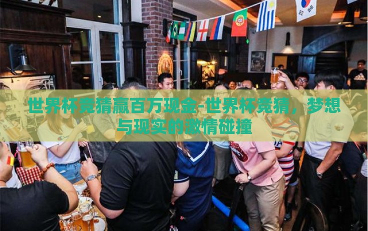 世界杯竞猜赢百万现金-世界杯竞猜,梦想与现实的激情碰撞 世界杯竞猜赢百万现金-世界杯竞猜,梦想与现实的激情碰撞