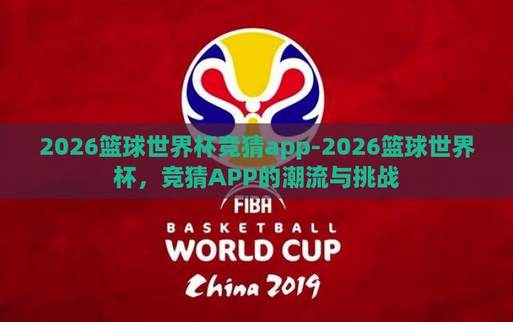2026篮球世界杯竞猜app-2026篮球世界杯，竞猜APP的潮流与挑战