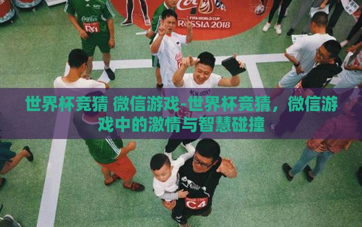 世界杯竞猜 微信游戏-世界杯竞猜，微信游戏中的激情与智慧碰撞