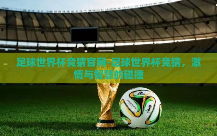 足球世界杯竞猜官网-足球世界杯竞猜，激情与智慧的碰撞