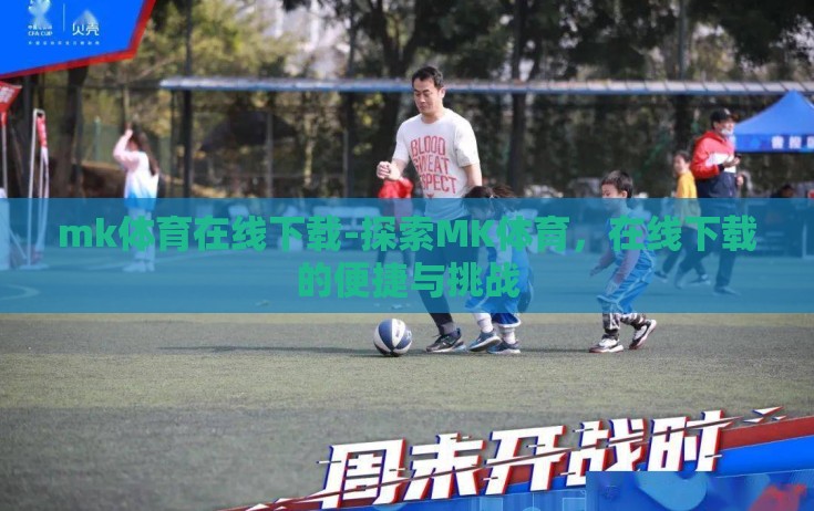 mk体育在线下载-探索MK体育,在线下载的便捷与挑战 mk体育在线下载-探索MK体育,在线下载的便捷与挑战