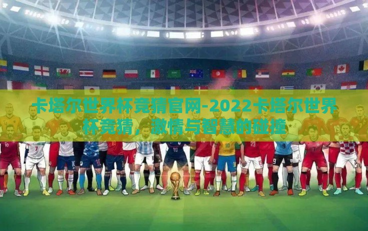 卡塔尔世界杯竞猜官网-2022卡塔尔世界杯竞猜,激情与智慧的碰撞 卡塔尔世界杯竞猜官网-2022卡塔尔世界杯竞猜,激情与智慧的碰撞