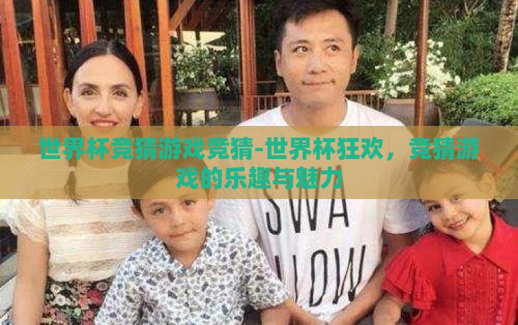 世界杯竞猜游戏竞猜-世界杯狂欢，竞猜游戏的乐趣与魅力
