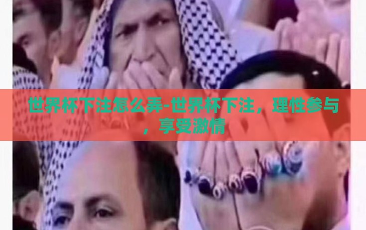 世界杯下注怎么弄-世界杯下注,理性参与,享受激情 世界杯下注怎么弄-世界杯下注,理性参与,享受激情