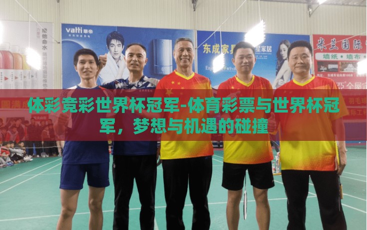 体彩竞彩世界杯冠军-体育彩票与世界杯冠军,梦想与机遇的碰撞 体彩竞彩世界杯冠军-体育彩票与世界杯冠军,梦想与机遇的碰撞