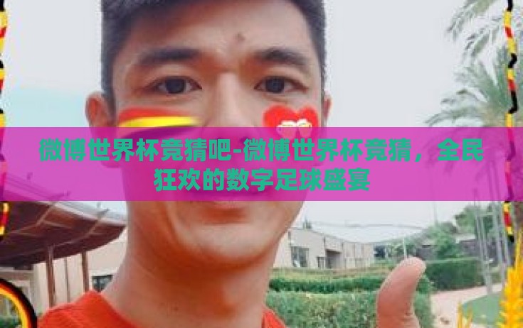 微博世界杯竞猜吧-微博世界杯竞猜，全民狂欢的数字足球盛宴