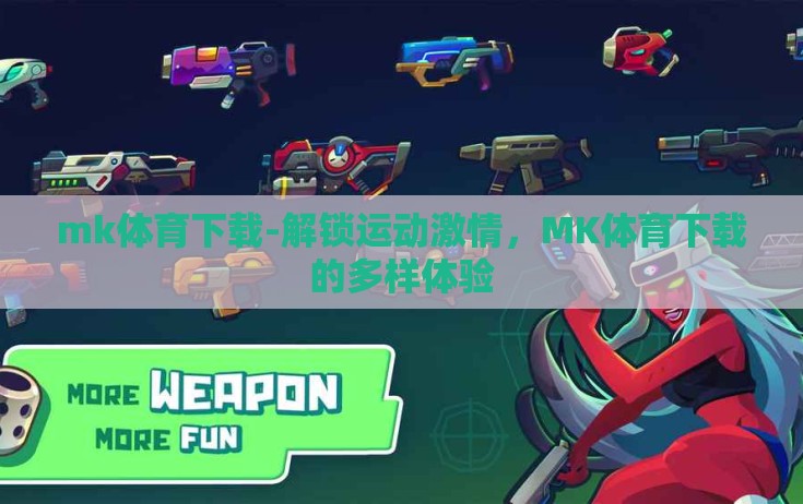 mk体育下载-解锁运动激情,MK体育下载的多样体验 mk体育下载-解锁运动激情,MK体育下载的多样体验