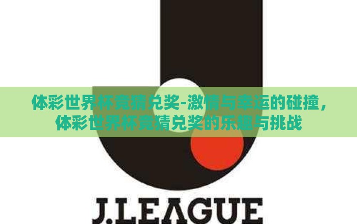 体彩世界杯竞猜兑奖-激情与幸运的碰撞，体彩世界杯竞猜兑奖的乐趣与挑战