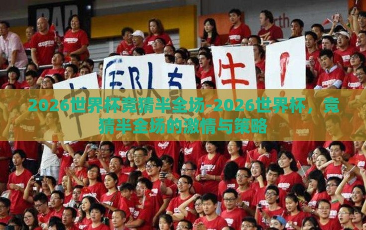 2026世界杯竞猜半全场-2026世界杯,竞猜半全场的激情与策略 2026世界杯竞猜半全场-2026世界杯,竞猜半全场的激情与策略