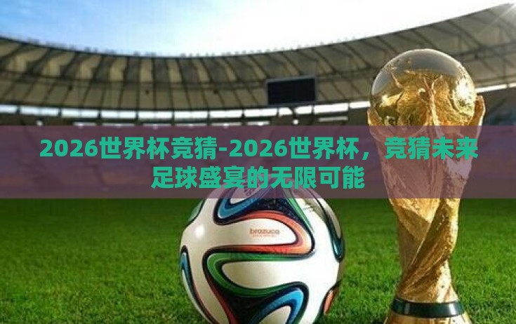 2026世界杯竞猜-2026世界杯，竞猜未来足球盛宴的无限可能