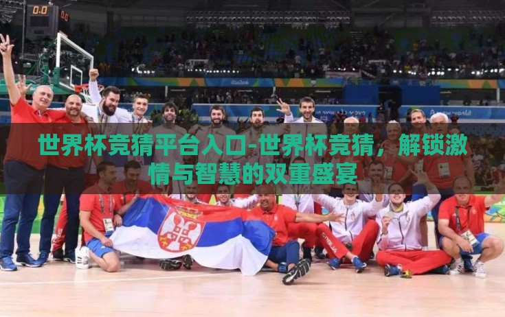 世界杯竞猜平台入口-世界杯竞猜,解锁激情与智慧的双重盛宴 世界杯竞猜平台入口-世界杯竞猜,解锁激情与智慧的双重盛宴