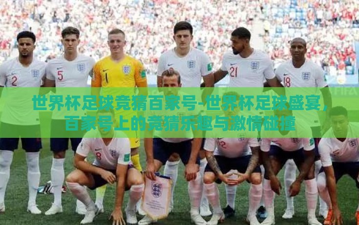 世界杯足球竞猜百家号-世界杯足球盛宴，百家号上的竞猜乐趣与激情碰撞