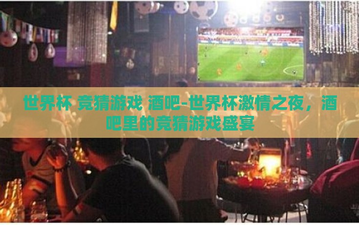 世界杯 竞猜游戏 酒吧-世界杯激情之夜，酒吧里的竞猜游戏盛宴