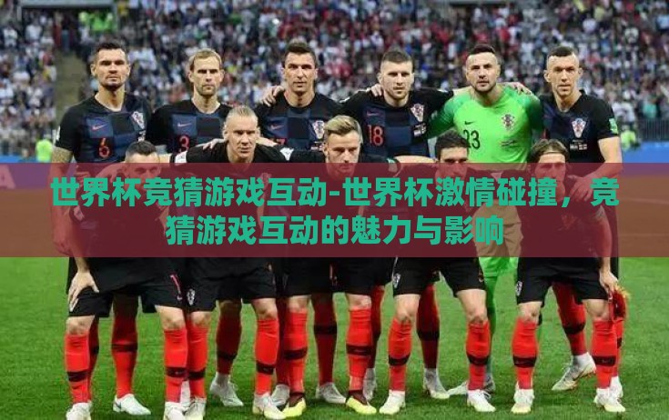 世界杯竞猜游戏互动-世界杯激情碰撞，竞猜游戏互动的魅力与影响