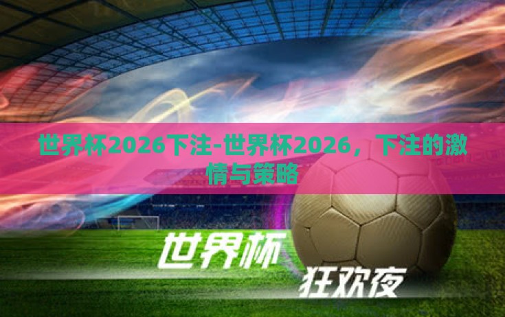 世界杯2026下注-世界杯2026,下注的激情与策略 世界杯2026下注-世界杯2026,下注的激情与策略