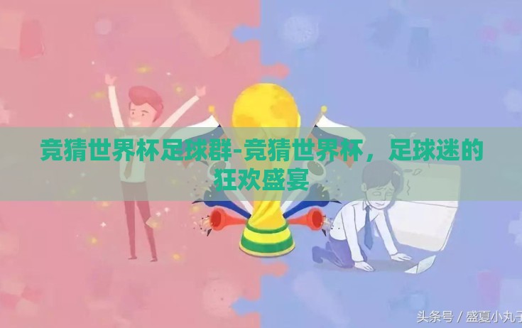 竞猜世界杯足球群-竞猜世界杯,足球迷的狂欢盛宴 竞猜世界杯足球群-竞猜世界杯,足球迷的狂欢盛宴