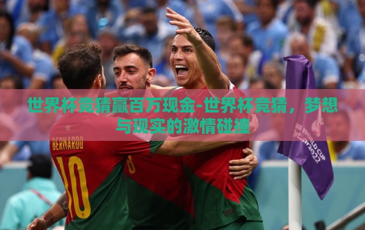 世界杯竞猜赢百万现金-世界杯竞猜,梦想与现实的激情碰撞 世界杯竞猜赢百万现金-世界杯竞猜,梦想与现实的激情碰撞