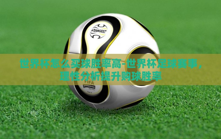 世界杯怎么买球胜率高-世界杯足球赛事，理性分析提升购球胜率