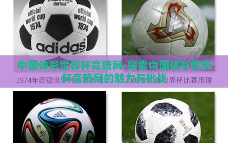 中国体彩世界杯竞猜网-探索中国体彩世界杯竞猜网的魅力与挑战 中国体彩世界杯竞猜网-探索中国体彩世界杯竞猜网的魅力与挑战