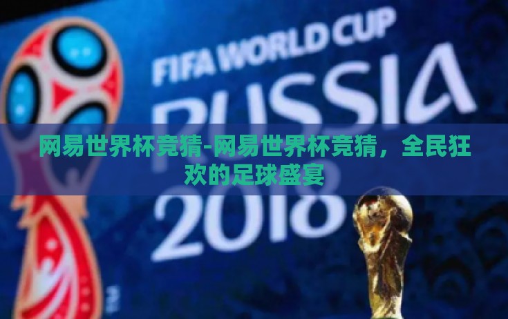 网易世界杯竞猜-网易世界杯竞猜，全民狂欢的足球盛宴