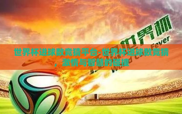 世界杯进球数竞猜平台-世界杯进球数竞猜，激情与智慧的碰撞