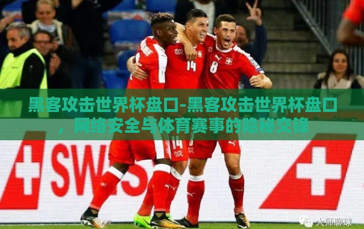 黑客攻击世界杯盘口-黑客攻击世界杯盘口，网络安全与体育赛事的隐秘交锋