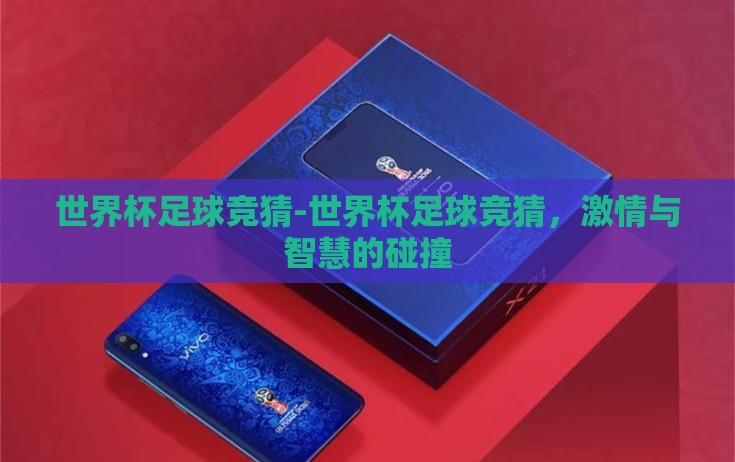 世界杯足球竞猜-世界杯足球竞猜，激情与智慧的碰撞