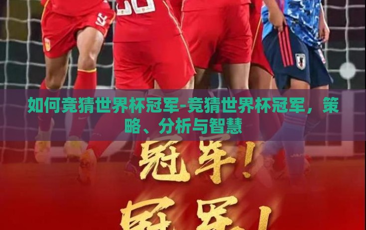 如何竞猜世界杯冠军-竞猜世界杯冠军，策略、分析与智慧