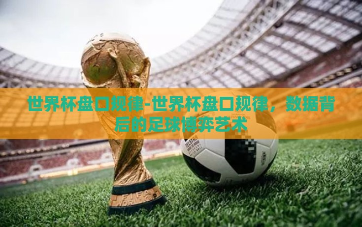 世界杯盘口规律-世界杯盘口规律，数据背后的足球博弈艺术