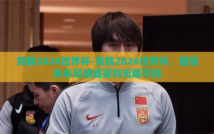 竞猜2026世界杯-竞猜2026世界杯,展望未来足球盛宴的无限可能 竞猜2026世界杯-竞猜2026世界杯,展望未来足球盛宴的无限可能