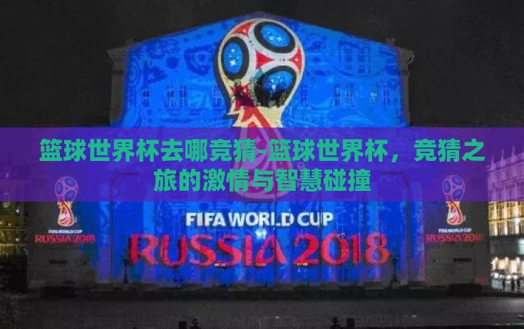 篮球世界杯去哪竞猜-篮球世界杯,竞猜之旅的激情与智慧碰撞 篮球世界杯去哪竞猜-篮球世界杯,竞猜之旅的激情与智慧碰撞