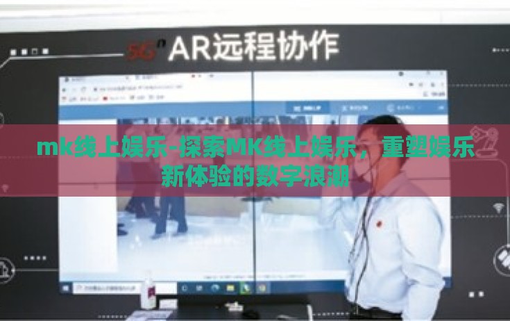 mk线上娱乐-探索MK线上娱乐，重塑娱乐新体验的数字浪潮