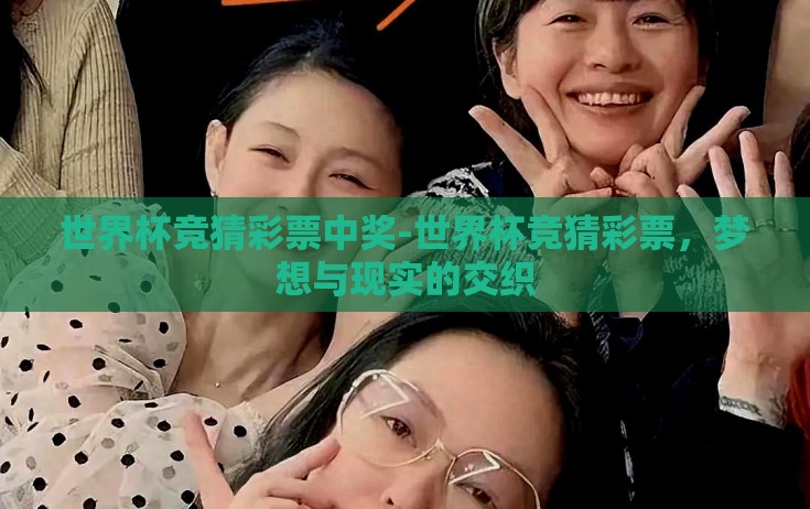 世界杯竞猜彩票中奖-世界杯竞猜彩票,梦想与现实的交织 世界杯竞猜彩票中奖-世界杯竞猜彩票,梦想与现实的交织