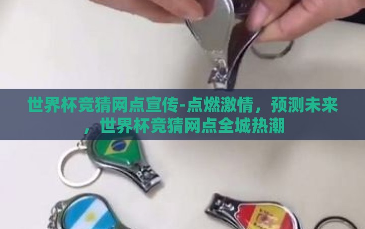 世界杯竞猜网点宣传-点燃激情,预测未来,世界杯竞猜网点全城热潮 世界杯竞猜网点宣传-点燃激情,预测未来,世界杯竞猜网点全城热潮