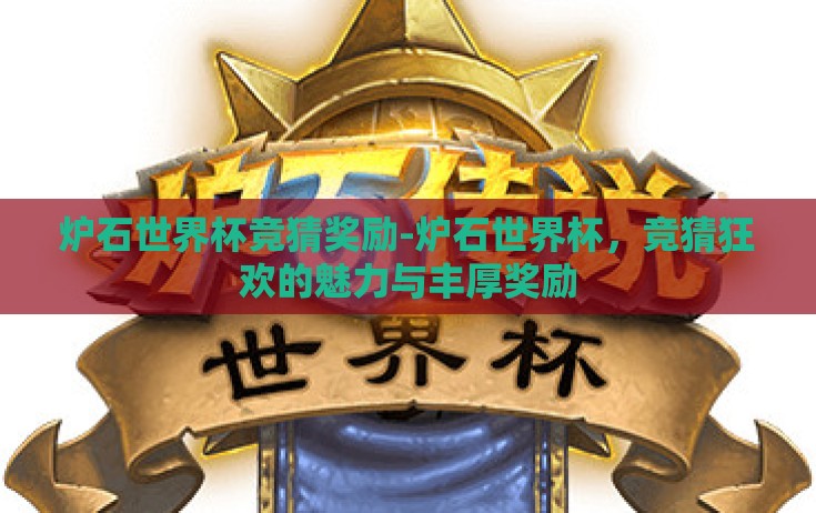炉石世界杯竞猜奖励-炉石世界杯,竞猜狂欢的魅力与丰厚奖励 炉石世界杯竞猜奖励-炉石世界杯,竞猜狂欢的魅力与丰厚奖励