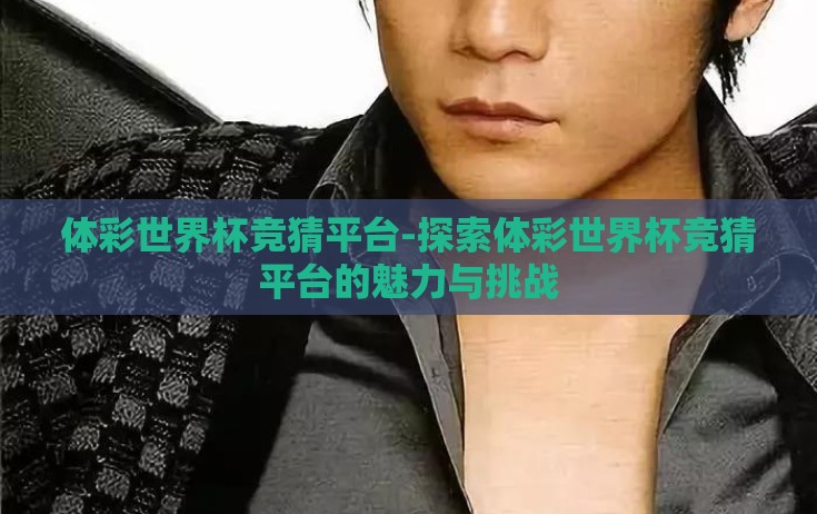 体彩世界杯竞猜平台-探索体彩世界杯竞猜平台的魅力与挑战