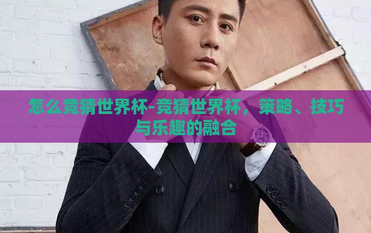 怎么竞猜世界杯-竞猜世界杯,策略、技巧与乐趣的融合 怎么竞猜世界杯-竞猜世界杯,策略、技巧与乐趣的融合