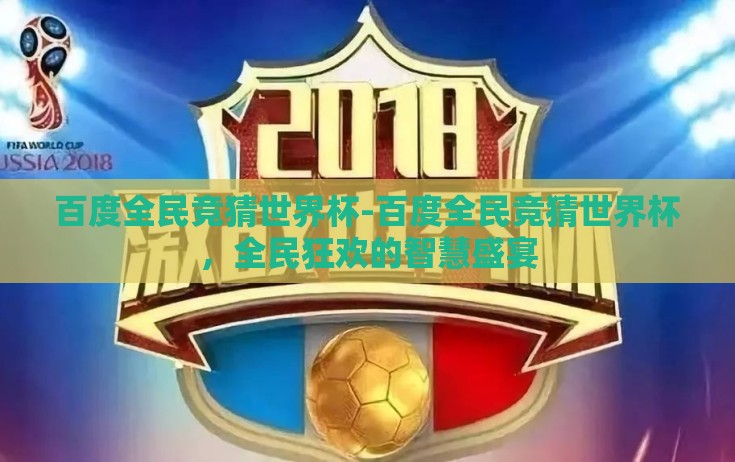 百度全民竞猜世界杯-百度全民竞猜世界杯,全民狂欢的智慧盛宴 百度全民竞猜世界杯-百度全民竞猜世界杯,全民狂欢的智慧盛宴