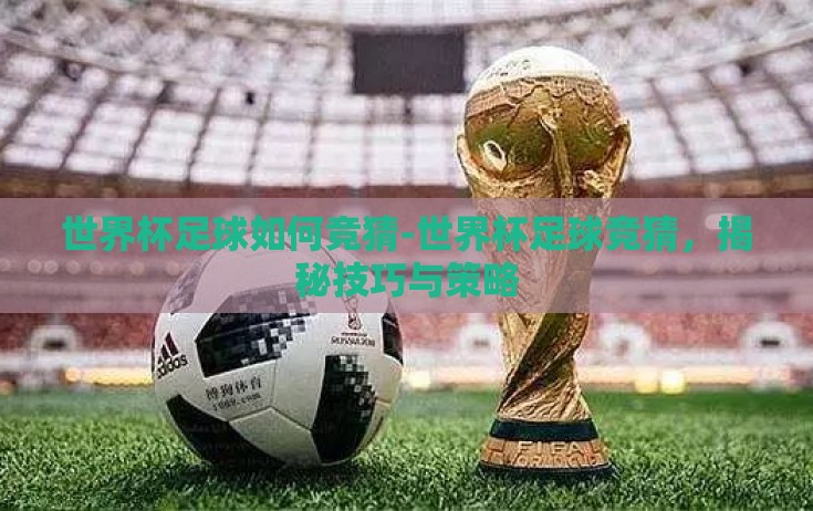 世界杯足球如何竞猜-世界杯足球竞猜,揭秘技巧与策略 世界杯足球如何竞猜-世界杯足球竞猜,揭秘技巧与策略