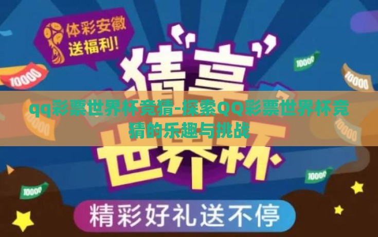 qq彩票世界杯竞猜-探索QQ彩票世界杯竞猜的乐趣与挑战 qq彩票世界杯竞猜-探索QQ彩票世界杯竞猜的乐趣与挑战
