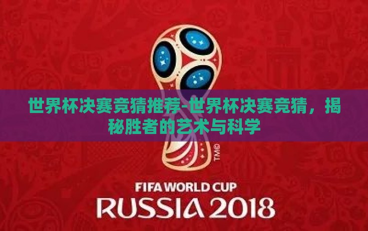 世界杯决赛竞猜推荐-世界杯决赛竞猜，揭秘胜者的艺术与科学