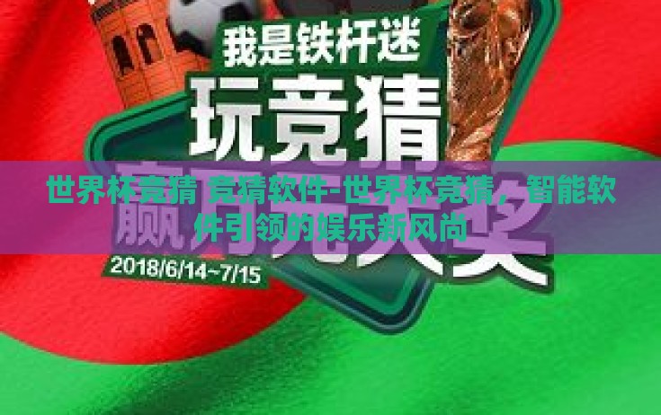 世界杯竞猜 竞猜软件-世界杯竞猜,智能软件引领的娱乐新风尚 世界杯竞猜 竞猜软件-世界杯竞猜,智能软件引领的娱乐新风尚