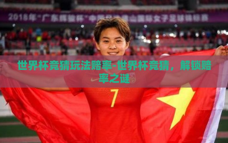 世界杯竞猜玩法赔率-世界杯竞猜,解锁赔率之谜 世界杯竞猜玩法赔率-世界杯竞猜,解锁赔率之谜