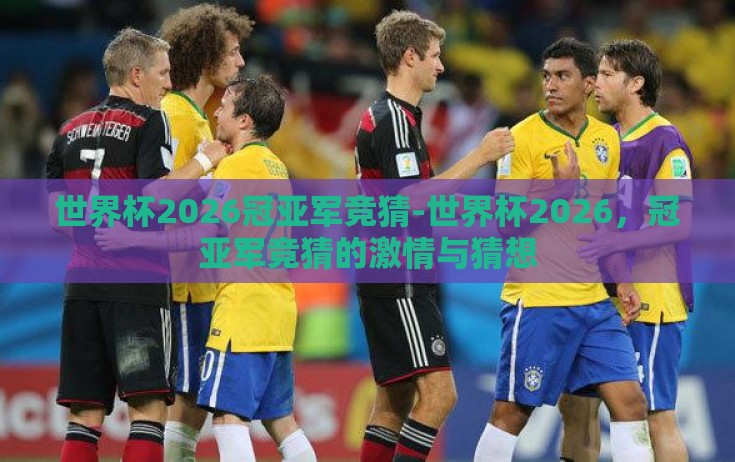 世界杯2026冠亚军竞猜-世界杯2026，冠亚军竞猜的激情与猜想